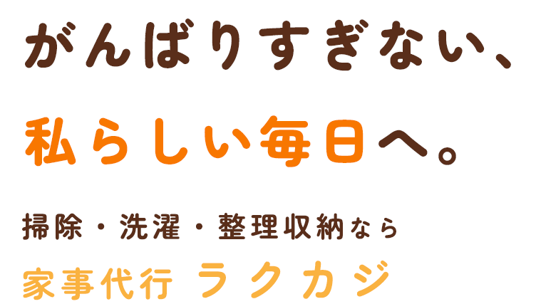 がんばりすぎない、私らしい毎日へ。 掃除・洗濯・整理収納なら家事代行 ラクカジ